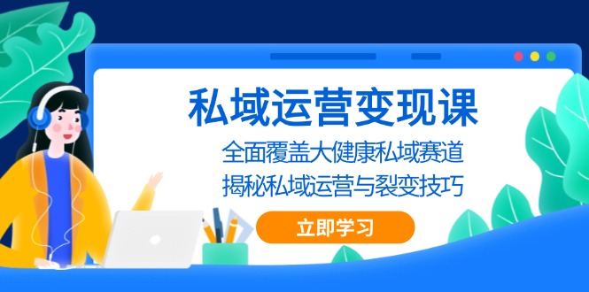 私域 运营变现课，全面覆盖大健康私域赛道，揭秘私域 运营与裂变技巧-创客聚集地