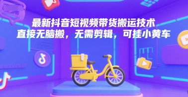 最新抖音短视频带货搬运技术，直接无脑搬，无需剪辑，可挂小黄车-创客聚集地