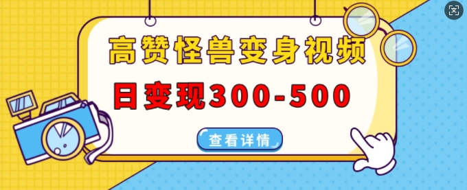 高赞怪兽变身视频制作，日变现300-500，多平台发布(抖音、视频号、小红书)-创客聚集地