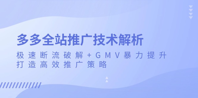 多多全站推广技术解析：极速断流破解+GMV暴力提升，打造高效推广策略-创客聚集地