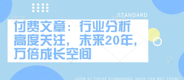 付费文章：行业分析 高度关注，未来20年，万倍成长空间-创客聚集地
