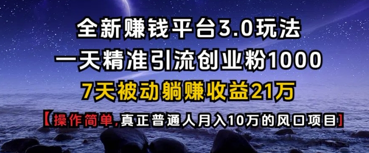 全新赚钱平台3.0玩法一天精准引流创业粉1000.7天被动躺Z收益21W【仅揭秘】-创客聚集地