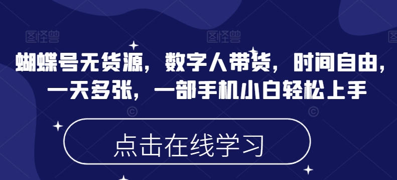 蝴蝶号无货源，数字人带货，时间自由，一天多张，一部手机小白轻松上手-创客聚集地