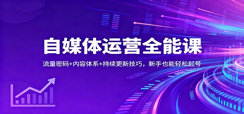 自媒体运营全能课：流量密码+内容体系+持续更新技巧，新手也能轻松起号-创客聚集地