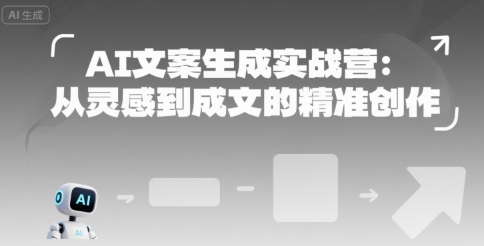 AI文案生成实战营：从灵感到成文的精准创作-创客聚集地