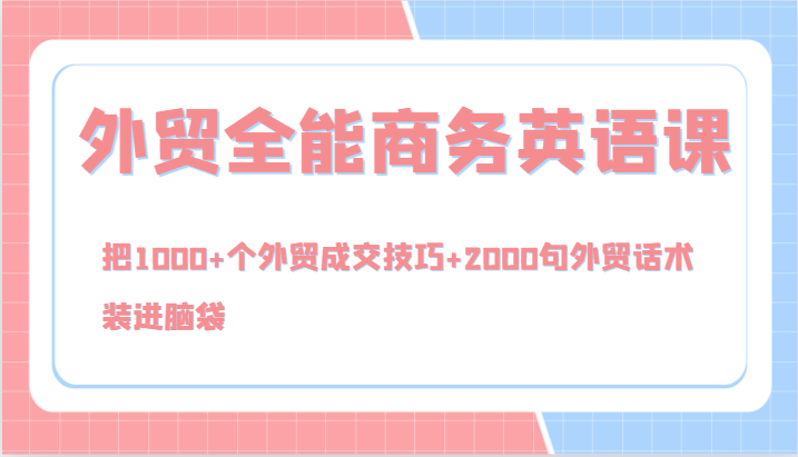 外贸全能商务英语课，把1000+个外贸成交技巧+2000句外贸话术，装进脑袋(144节)-创客聚集地