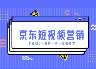 京东短视频营销项目，专业MCN机构一对一实操教学-创客聚集地