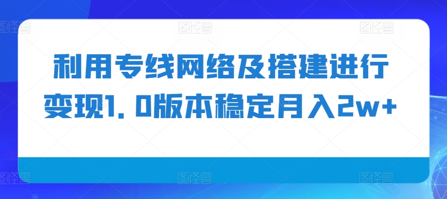 利用专线网络及搭建进行变现1.0版本稳定月入2w+【揭秘】-创客聚集地