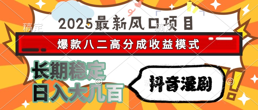 2025最新风口项目 抖音漫剧 爆款八二高分成收益模式 长期稳定日入大几百-创客聚集地