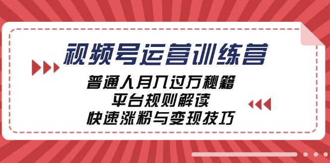 视频号运营训练营：普通人月入过万秘籍，平台规则解读，快速涨粉与变现-创客聚集地