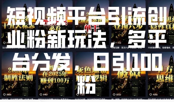 短视频平台引流创业粉新玩法，多平台分发，日引100粉-创客聚集地