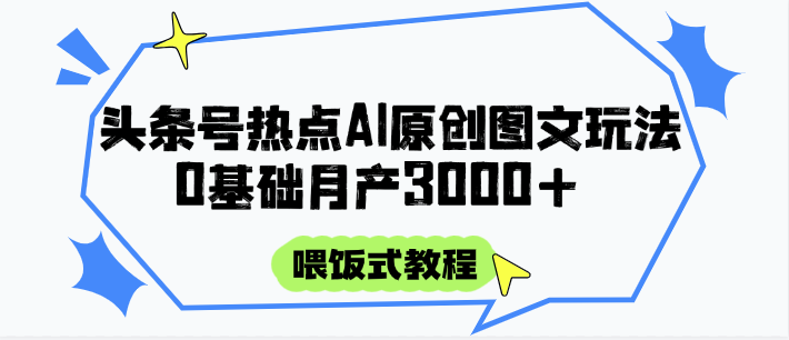 头条号热点AI图文攻略，喂饭式教程+0基础月产3000+-创客聚集地