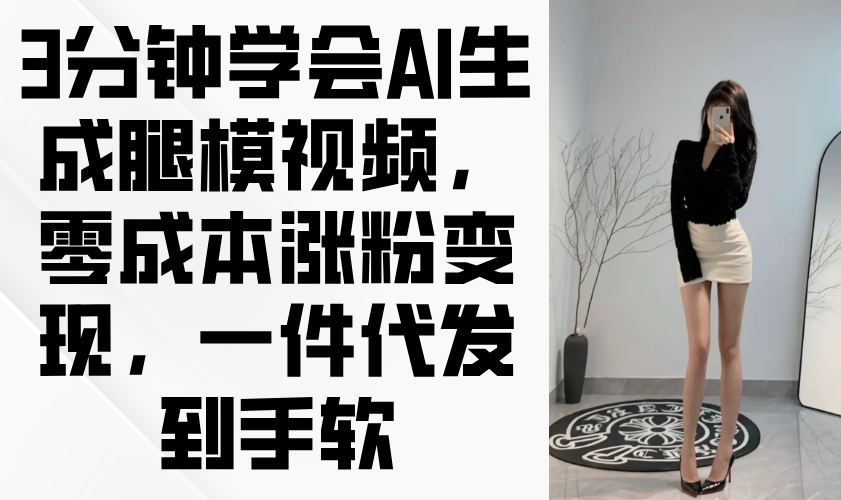 3分钟学会AI生成腿模视频，零成本涨粉变现，一件代发到手软-创客聚集地