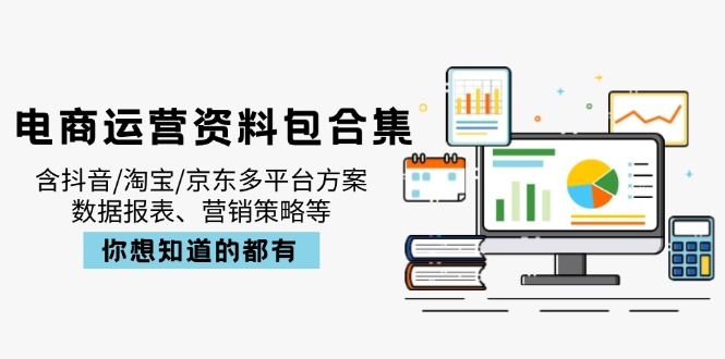 电商运营资料包合集，含抖音/淘宝/京东多平台方案，数据报表、营销策略等-创客聚集地