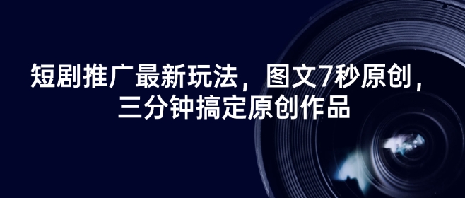 短剧推广最新玩法，图文7秒原创，三分钟搞定原创作品-创客聚集地