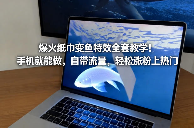 爆火纸巾变鱼特效全套教学!手机就能做,自带流量,轻松涨粉上热门-创客聚集地