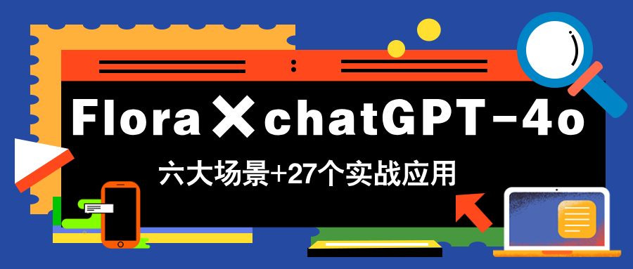 Flora×chatGPT-4o，带你玩转六大场景的27个实战应用，学完立即变现-创客聚集地