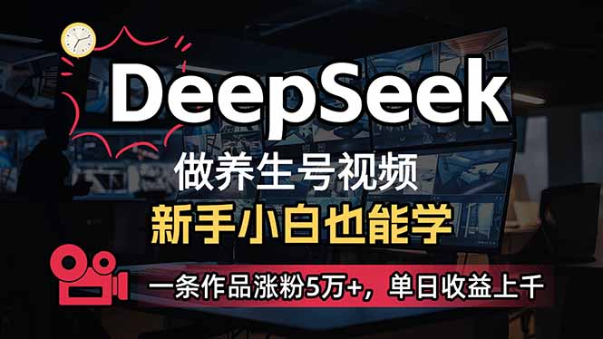 小白用DeepSeek做养生号，一条作品涨粉5万+，单日收益上千-创客聚集地