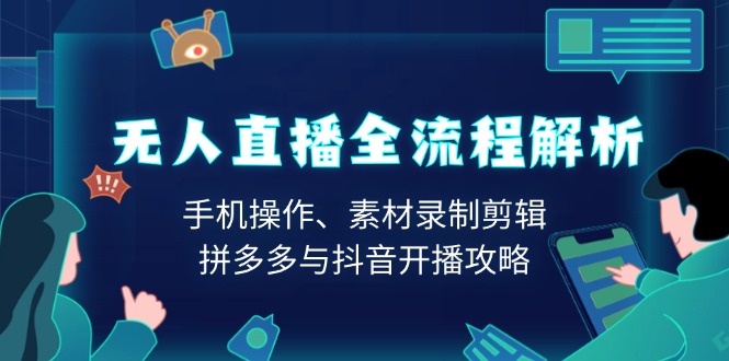 无人直播全流程解析：手机操作、素材录制剪辑、拼多多与抖音开播攻略-创客聚集地