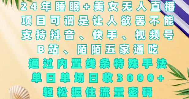 2024年睡眠+美女无人直播，通过内置线条特殊手法，单场日收3k+，轻松握住流量密码【揭秘】-创客聚集地