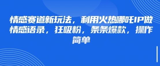 情感赛道新玩法，利用火热哪吒IP做情感语录，狂吸粉，条条爆款，操作简单-创客聚集地