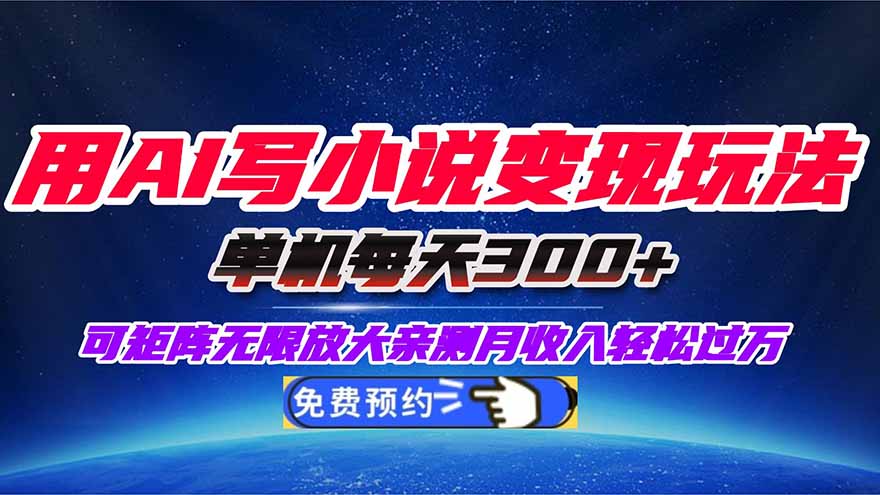 用AI写小说变现玩法，单机每天300+可矩阵无限放大，亲测小白也能轻松月…-创客聚集地