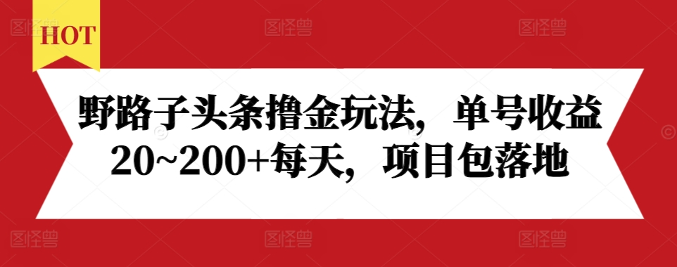 野路子头条撸金玩法，单号收益20~200+每天，项目包落地-创客聚集地