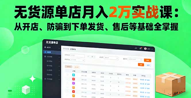 无货源单店月入2万实战课：从开店、防骗到下单发货、售后等基础全掌握-创客聚集地