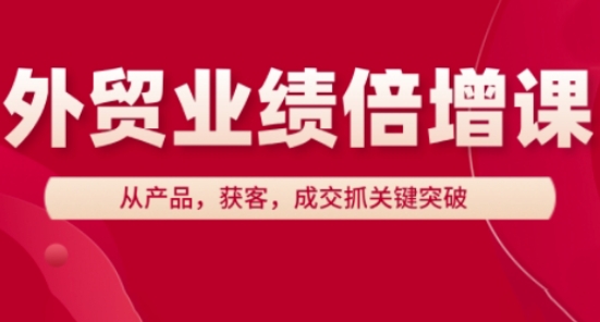 外贸业绩倍增课，从产品，获客，成交抓关键突破-创客聚集地