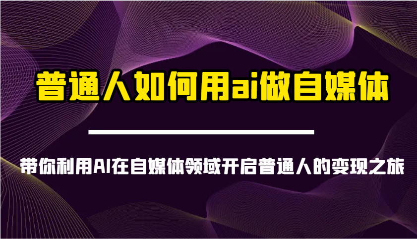 普通人如何用ai做自媒体-带你利用AI在自媒体领域开启普通人的变现之旅-创客聚集地