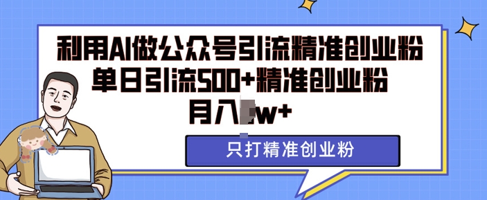 利用AI矩阵做公众号引流精准创业粉，单日引流500+精准创业粉，月入过w【揭秘】-创客聚集地