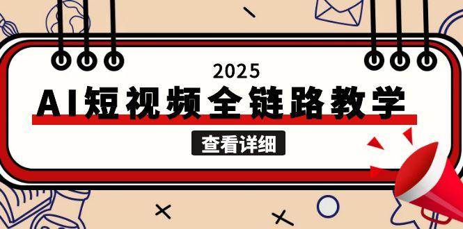2025AI短视频全链路教学，文案图片视频生成，解决自媒体创作痛点-创客聚集地