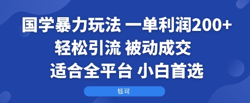 国学暴力玩法：一单利润2张+轻松引流 被动成交  适合全平台   小白首选-创客聚集地