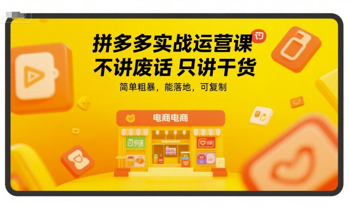 拼多多实战运营课，不讲废话只讲干货，简单粗暴，能落地，可复制-创客聚集地