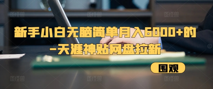 新手小白无脑简单月入6000+的-天涯神贴网盘拉新【揭秘】-创客聚集地