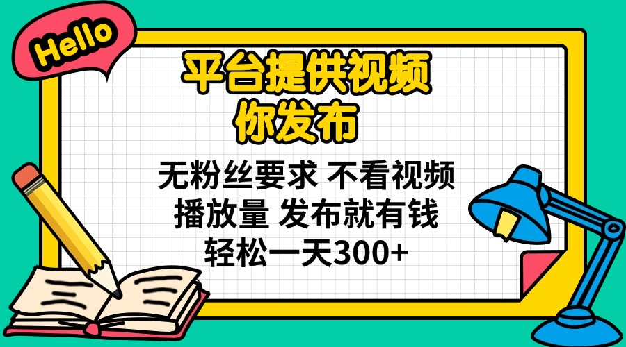 平台提供视频 你发布 无粉丝要求 不看视频播放量 发布就有钱 轻松一天300+-创客聚集地