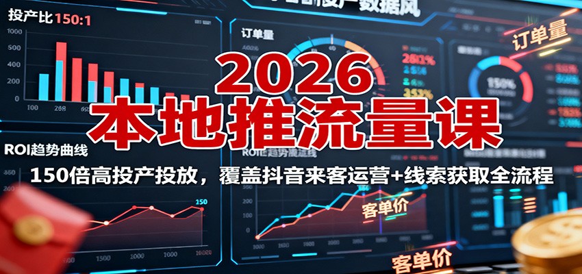 2026本地推流量课：150倍高投产投放，覆盖抖音来客运营+线索获取全流程-创客聚集地
