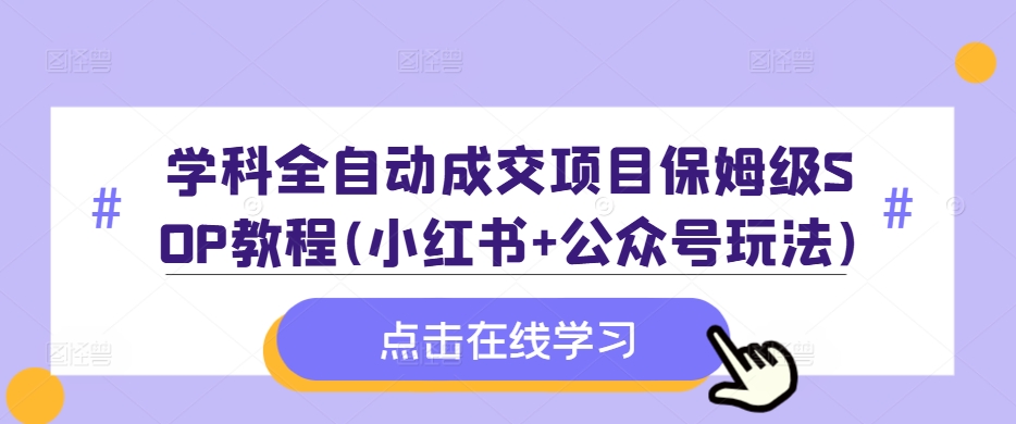 学科全自动成交项目保姆级SOP教程(小红书+公众号玩法)含资料-创客聚集地