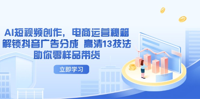 AI短视频创作，电商运营秘籍，解锁抖音广告分成 高清13技法助你零样品带货-创客聚集地