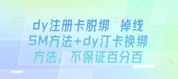 dy注册卡脱绑 掉线SM方法+dy汀卡换绑方法，不保证百分百-创客聚集地