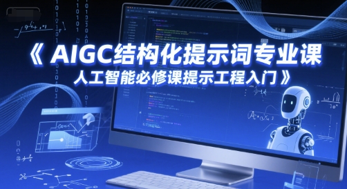 AIGC结构化提示词专业课，人工智能必修课提示工程入门-创客聚集地