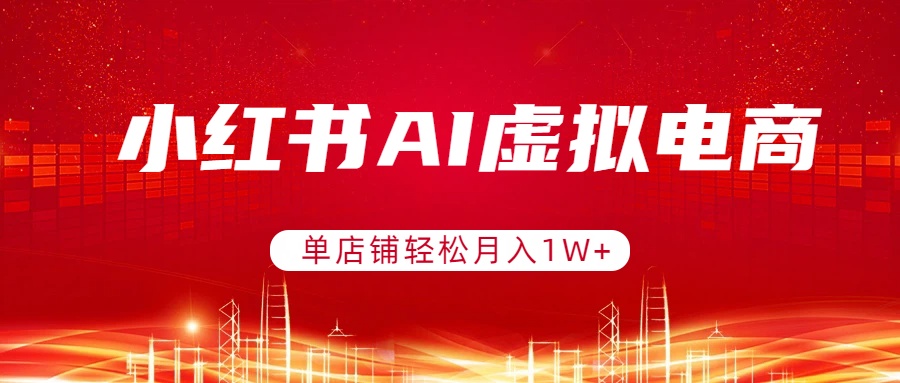 小红书AI虚拟电商，单店铺轻松月入1W+，可矩阵运营-创客聚集地
