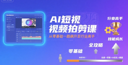 AI短视频拍剪课，全攻略到精通，带你从零基础一路飙升至行业高手-创客聚集地