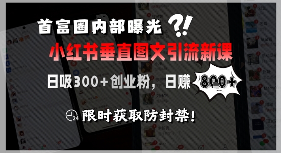 首富圈内部曝光小红书垂直图文引流新课，日吸300+创业粉，日入8张+，限时获取防封禁-创客聚集地