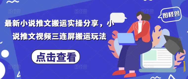 最新小说推文搬运实操分享，小说推文视频三连屏搬运玩法-创客聚集地