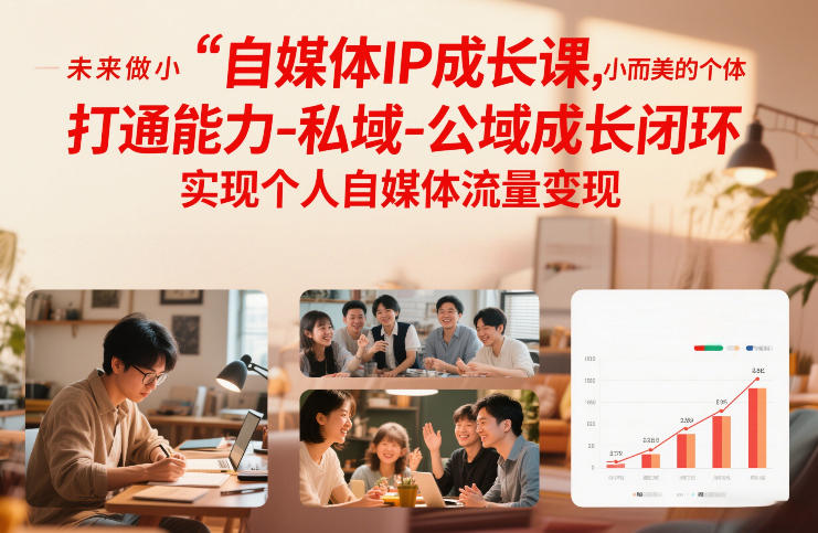 自媒体IP成长课,未来做小而美的个体,打通能力-私域-公域成长闭环,实现个人自媒体流量变现-创客聚集地