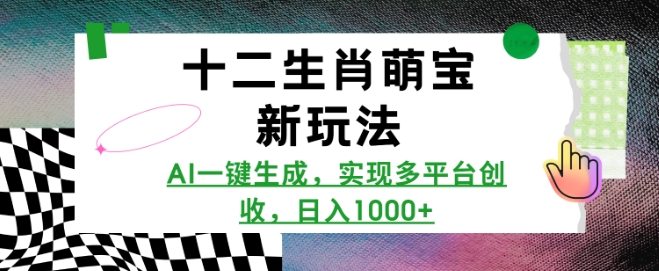十二生肖萌宝新玩法，AI一键生成，实现多平台创收，日入多张-创客聚集地