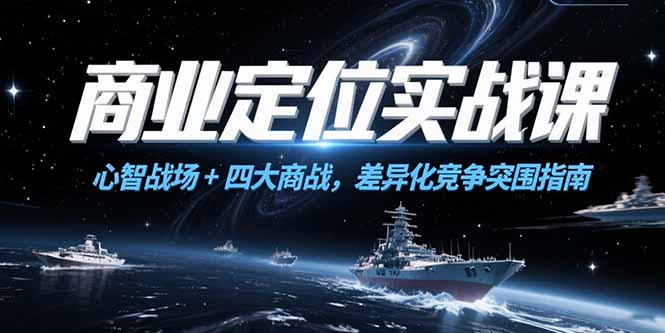 商业定位实战课，心智战场+四大商战，差异化竞争突围指南-创客聚集地