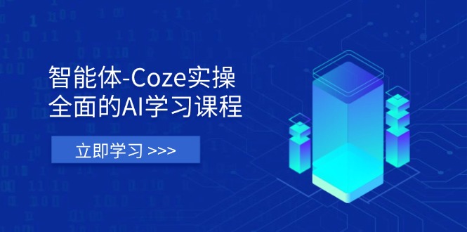 智能体-Coze实操：全面的AI学习课程，涵盖从理论基础到实战应用的全过程-创客聚集地