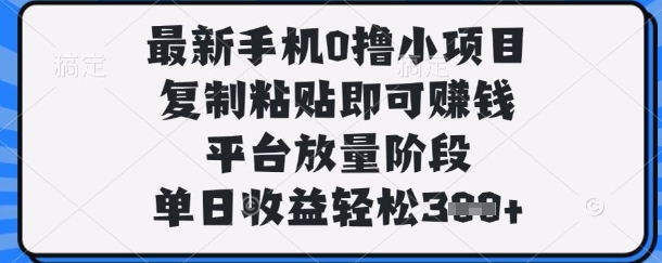 最新手机0撸小项目，复制粘贴即可挣钱，平台放量阶段，单日收益轻松3张+【揭秘】-创客聚集地